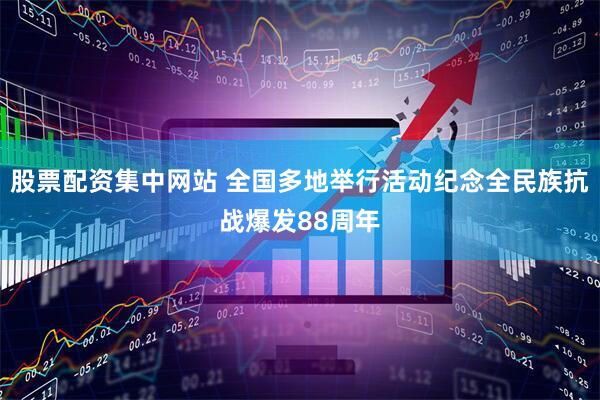 股票配资集中网站 全国多地举行活动纪念全民族抗战爆发88周年