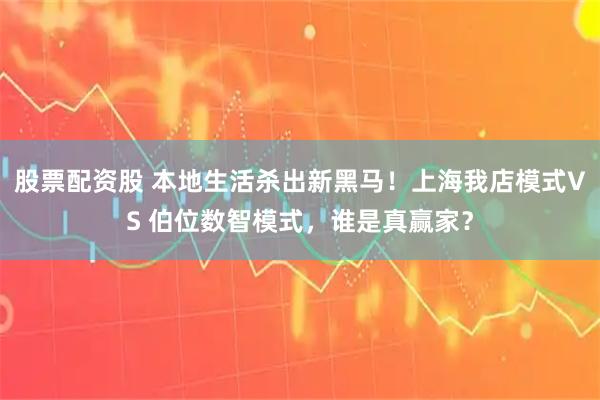 股票配资股 本地生活杀出新黑马！上海我店模式VS 伯位数智模式，谁是真赢家？