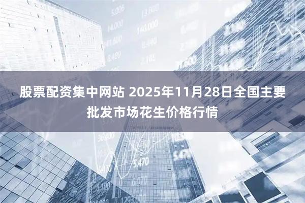 股票配资集中网站 2025年11月28日全国主要批发市场花生价格行情