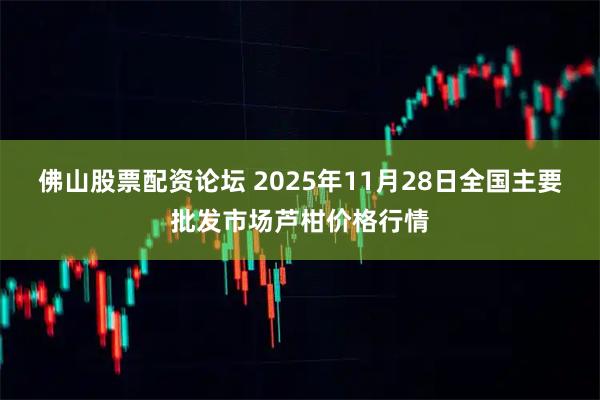 佛山股票配资论坛 2025年11月28日全国主要批发市场芦柑价格行情